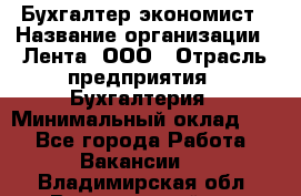 Бухгалтер-экономист › Название организации ­ Лента, ООО › Отрасль предприятия ­ Бухгалтерия › Минимальный оклад ­ 1 - Все города Работа » Вакансии   . Владимирская обл.,Вязниковский р-н